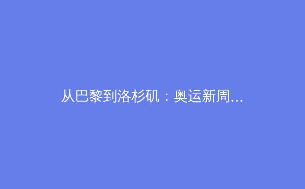 从巴黎到洛杉矶：奥运新周期下的中国体育战略转型